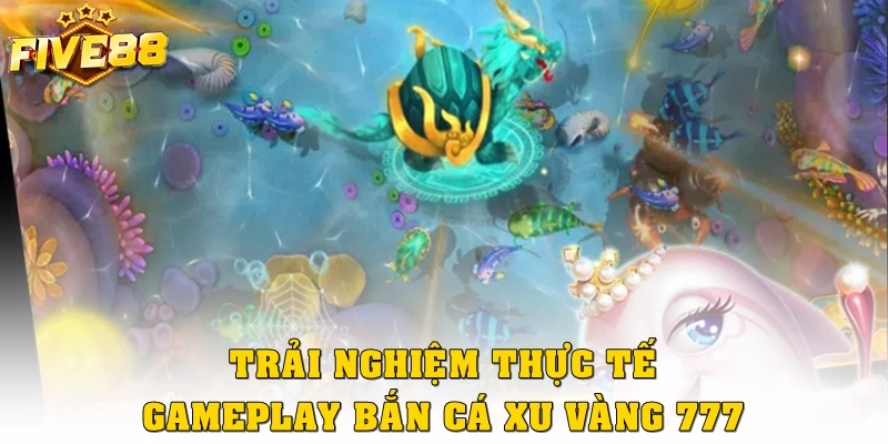 Trải nghiệm thực tế gameplay bắn cá xu vàng 777